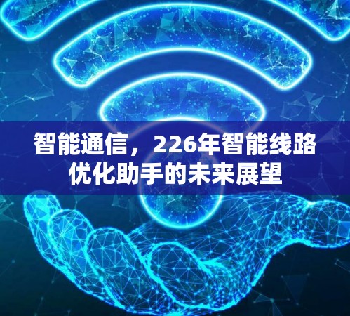 智能通信，226年智能线路优化助手的未来展望