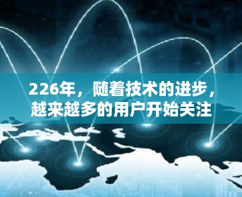 226年，随着技术的进步，越来越多的用户开始关注专业、全面的VPN软件。以下是226年专业的VPN软件下载和安装推荐