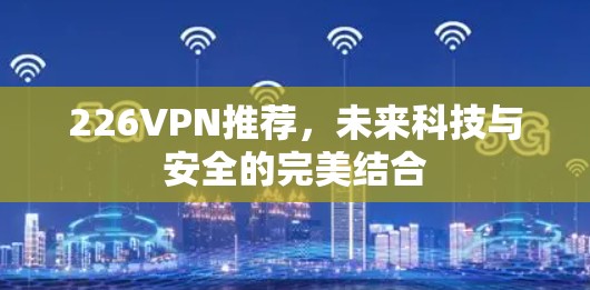 226VPN推荐，未来科技与安全的完美结合