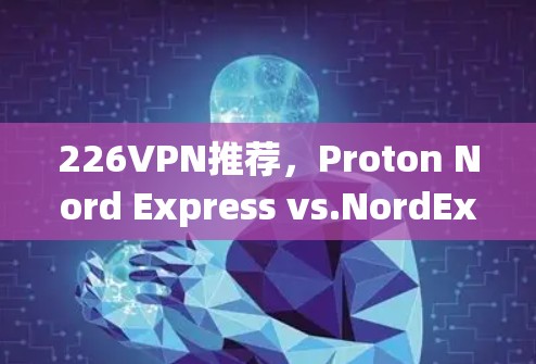 226VPN推荐，Proton Nord Express vs.NordExpress Pro