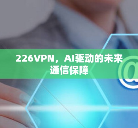 226VPN，AI驱动的未来通信保障