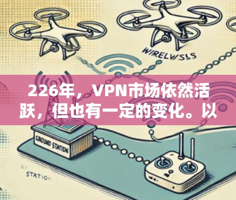 226年，VPN市场依然活跃，但也有一定的变化。以下是下载226年最新VPN官网的建议