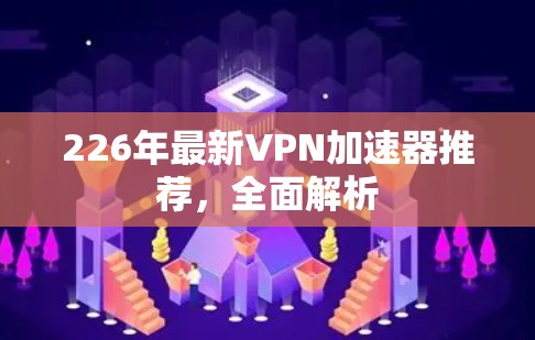 226年最新VPN加速器推荐，全面解析