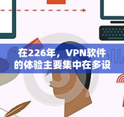 在226年，VPN软件的体验主要集中在多设备支持、深度追踪、覆盖范围和价格上。以下是226年最新VPN软件的分析