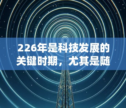 226年是科技发展的关键时期，尤其是随着人工智能和区块链技术的快速发展，VPN领域也在不断进步。226年，VPN行业可能会出现一些新的趋势和解决方案，以下是一些值得推荐的 VPN 系统和服务