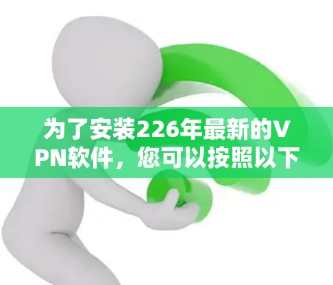 为了安装226年最新的VPN软件，您可以按照以下步骤操作