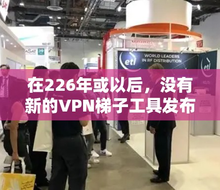 在226年或以后，没有新的VPN<strong>梯子</strong>工具发布。以下是关于226年相关的工具和建议
