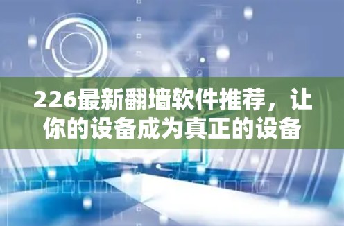 226最新<strong>翻墙软件</strong>推荐，让你的设备成为真正的设备