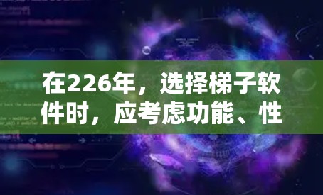 在226年，选择<strong>梯子</strong>软件时，应考虑功能、性能、易用性和社区支持。以下是基于这些因素的推荐