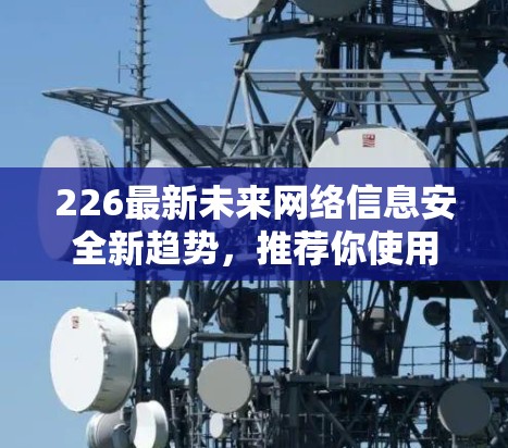 226最新未来网络信息安全新趋势,推荐你使用的<strong>翻墙软件</strong>