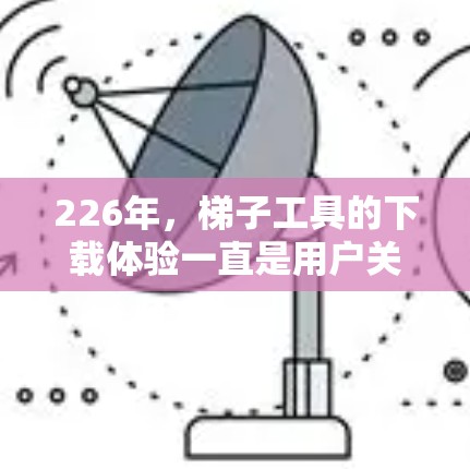 226年,<strong>梯子</strong>工具的下载体验一直是用户关注的焦点。以下是226年最新<strong>梯子</strong>工具下载的最佳建议,帮助您找到可靠、安全且功能强大的工具