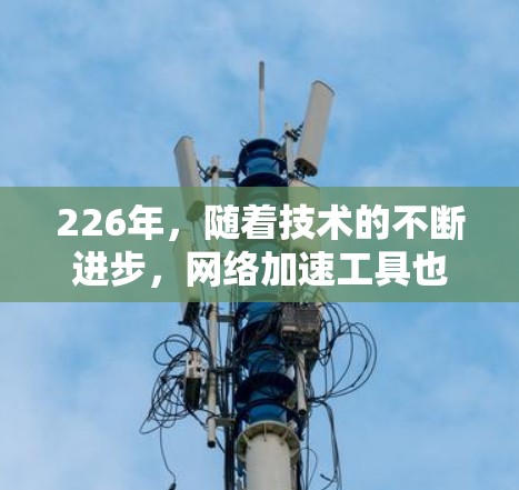 226年,随着技术的不断进步,网络加速工具也在不断地更新和变革。以下是一些226年最新网络加速工具的推荐,涵盖个人用户、企业用户、学生用户以及商业平台等多个领域,帮助用户高效提升网络性能 226年,随着技术的不断进步,网络加速工具也在不断地更新和变革。以下是一些226年最新网络加速工具的推荐,涵盖个人用户、企业用户、学生用户以及商业平台等多个领域,帮助用户高效提升网络性能