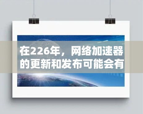 在226年，网络加速器的更新和发布可能会有所不同，但根据市场趋势和用户需求，以下是一些比较知名且在226年可能发布的网络加速器推荐，如果你有特定需求，可以参考这些工具