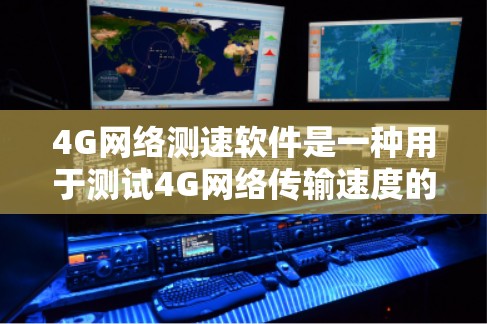 4G网络测速软件是一种用于测试4G网络传输速度的工具，广泛应用于网络测试和优化。以下是关于4G网络测速软件的详细总结