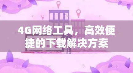 4G网络工具，高效便捷的下载解决方案