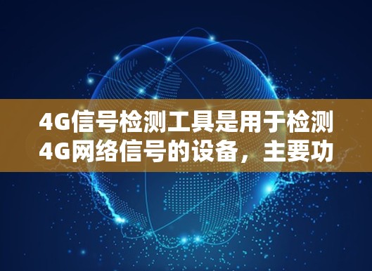 4G信号检测工具是用于检测4G网络信号的设备，主要功能包括信号强度、衰减率、功率、覆盖范围等方面的参数显示和调整。以下是对这些工具的详细分析和使用指南