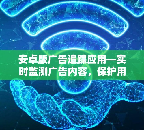 安卓版广告追踪应用—实时监测广告内容，保护用户免受不良信息侵害