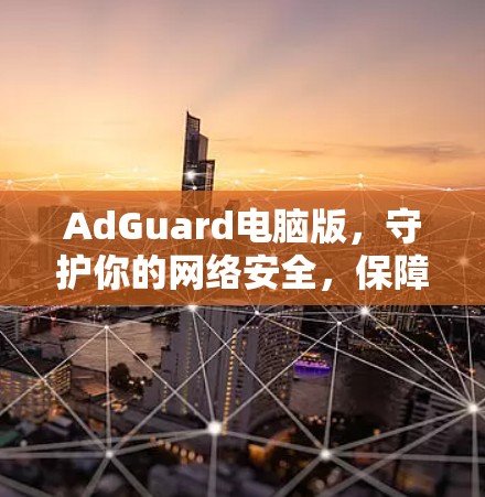 AdGuard电脑版，守护你的网络安全，保障电脑隐私