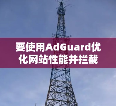 要使用AdGuard优化网站性能并拦截广告，可以按照以下步骤操作