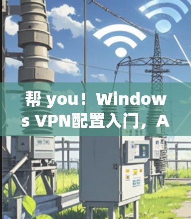 帮 you！Windows VPN配置入门，AirVPN入门指南