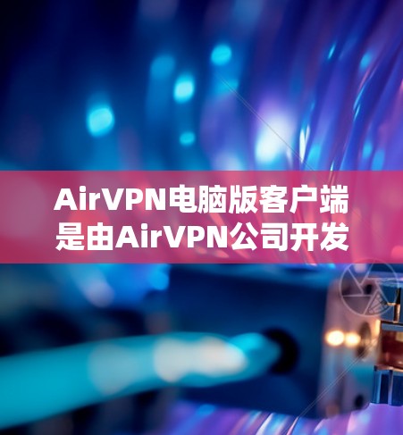 AirVPN电脑版客户端是由AirVPN公司开发的一款通用网络VPN服务，适用于PC用户连接到AirVPN服务器。以下是该服务的主要组成部分及其功能