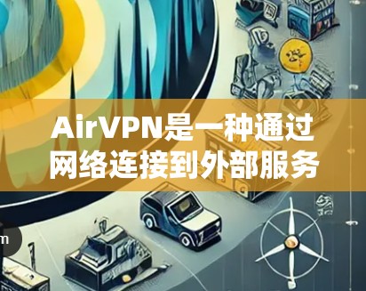AirVPN是一种通过网络连接到外部服务器来隐藏IP地址的软件，用于VPN服务。虽然AirVPN已经不再支持所有设备，但如果你需要使用它，可以按照以下步骤操作