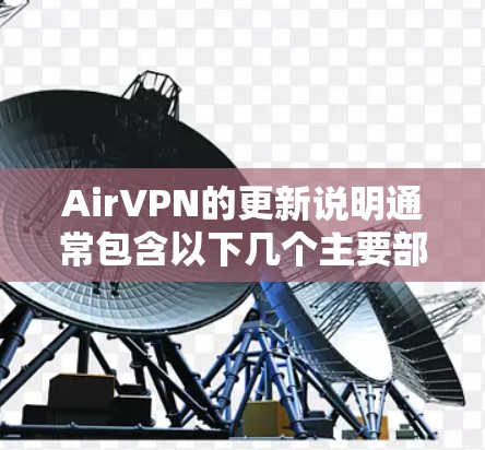 AirVPN的更新说明通常包含以下几个主要部分，帮助用户了解其升级后的安全、功能和安全更新