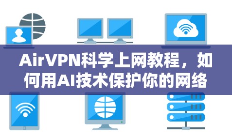 AirVPN<strong>科学上网</strong>教程，如何用AI技术保护你的网络安全