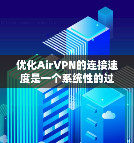 优化AirVPN的连接速度是一个系统性的过程，需要从多个角度入手。以下是一些具体的步骤和方法，帮助你有效提升连接速度