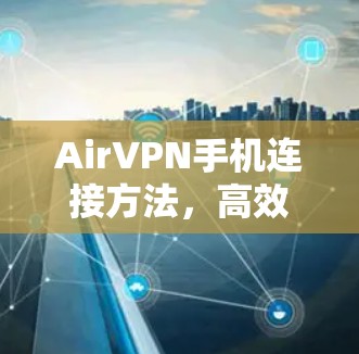 AirVPN手机连接方法，高效保护隐私的加密技术