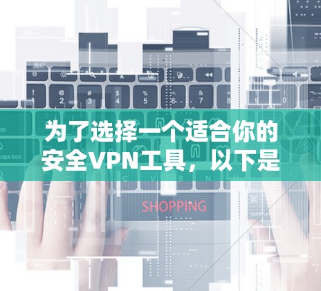 为了选择一个适合你的安全VPN工具，以下是一个结构化的推荐