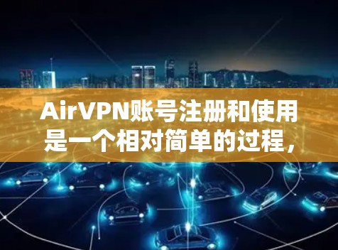AirVPN账号注册和使用是一个相对简单的过程，但为了确保安全和合规，建议您遵循以下指南