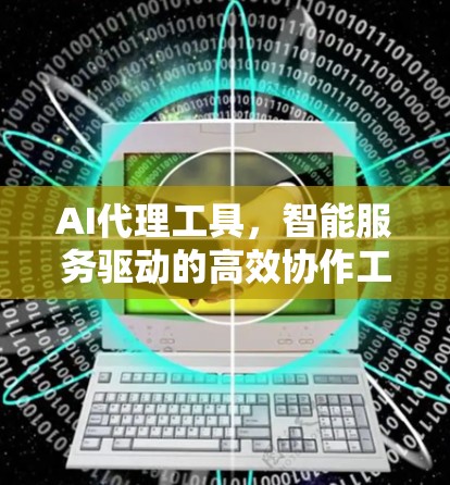 AI代理工具，智能服务驱动的高效协作工具
