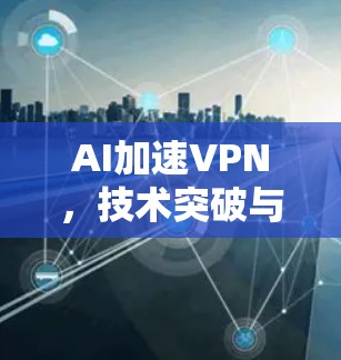 AI加速VPN，技术突破与未来发展