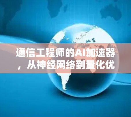 通信工程师的AI加速器，从神经网络到量化优化的解决方案