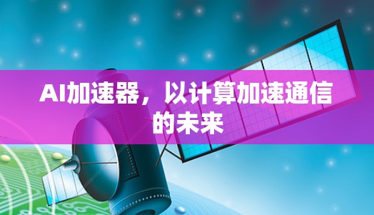 AI加速器，以计算加速通信的未来
