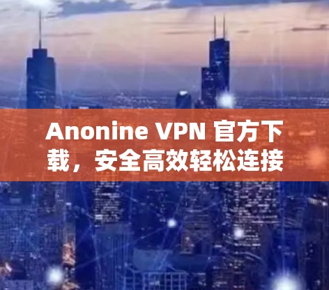 Anonine VPN 官方下载，安全高效轻松连接