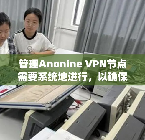 管理Anonine VPN节点需要系统地进行，以确保VPN的安全性和稳定性。以下是详细的步骤指南
