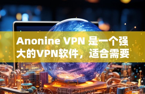 Anonine VPN 是一个强大的VPN软件，适合需要高安全性和多用户功能的用户。以下是使用 Anonine VPN 的指南，分为安装、配置、测试和高级功能等步骤