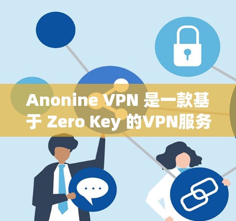 Anonine VPN 是一款基于 Zero Key 的VPN服务，适合远程办公、视频会议和加密通信。如果你想下载并使用 Anonine VPN，以下是获取步骤