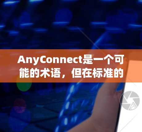 AnyConnect是一个可能的术语，但在标准的编程和技术上下文中并不常见。以下是对该术语可能含义和用途的分析