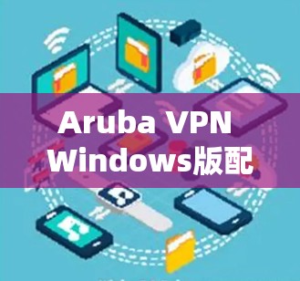 Aruba VPN Windows版配置方法