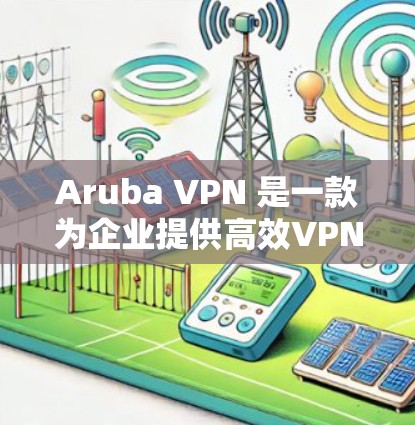 Aruba VPN 是一款为企业提供高效VPN解决方案的工具，但如果你正在寻找替代方案，以下是一些企业级的 VPN 产品和工具，它们适合企业级需求，功能全面且支持多端设备