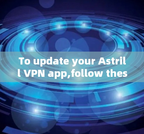To update your Astrill VPN app,follow these organized steps based on your considerations: