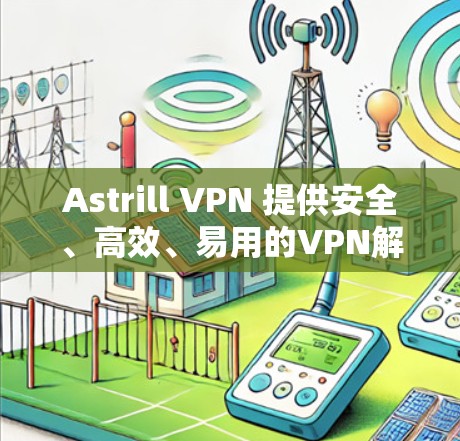 Astrill VPN 提供安全、高效、易用的VPN解决方案