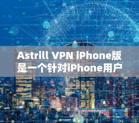 Astrill VPN iPhone版是一个针对iPhone用户的VPN应用程序，旨在为用户提供安全的VPN服务。以下是Astrill VPN iPhone版的使用指南