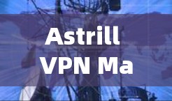 Astrill VPN Mac客户端安全可靠，值得下载