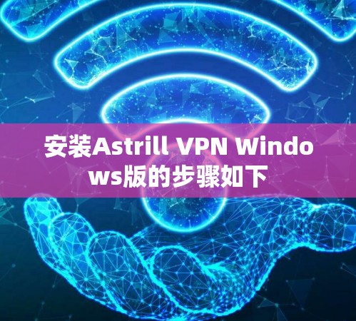 安装Astrill VPN Windows版的步骤如下