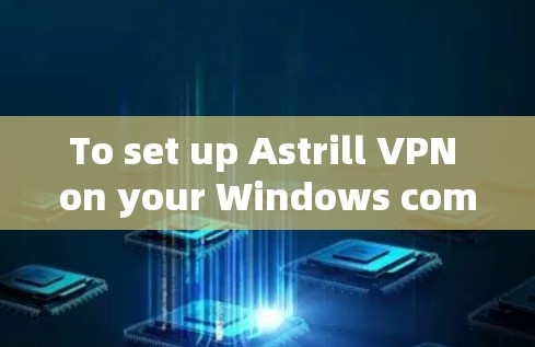 To set up Astrill VPN on your Windows computer,follow these organized steps: