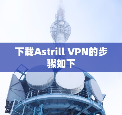 下载Astrill VPN的步骤如下